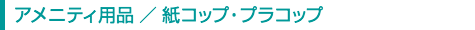 アメニティ用品／紙コップ・プラコップ