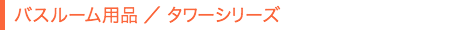 バスルーム用品／タワーシリーズ